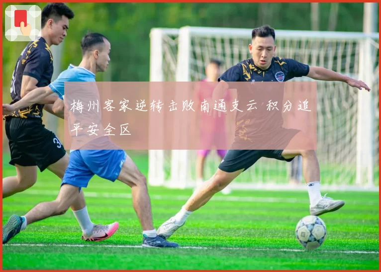 梅州客家逆转击败南通支云 积分追平安全区