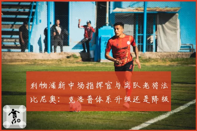 利物浦新中场指挥官与离队老将法比尼奥:克洛普体系升级还是降级?