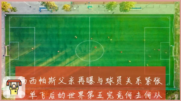西西帕斯父亲再曝与球员关系紧张，单飞后的世界第五究竟何去何从？