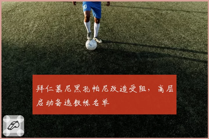 拜仁慕尼黑孔帕尼改造受阻,高层启动备选教练名单
