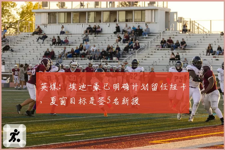 英媒：埃迪-豪已明确计划留任纽卡，夏窗目标是签5名新援