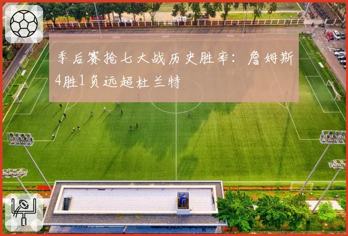 季后赛抢七大战历史胜率：詹姆斯4胜1负远超杜兰特