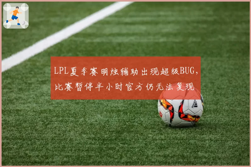 LPL夏季赛明烛辅助出现超级BUG，比赛暂停半小时官方仍无法复现