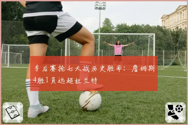 季后赛抢七大战历史胜率:詹姆斯4胜1负远超杜兰特