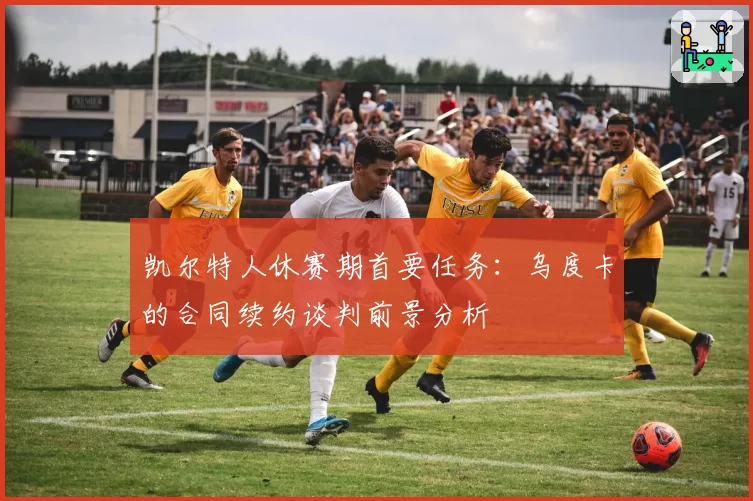 凯尔特人休赛期首要任务：乌度卡的合同续约谈判前景分析