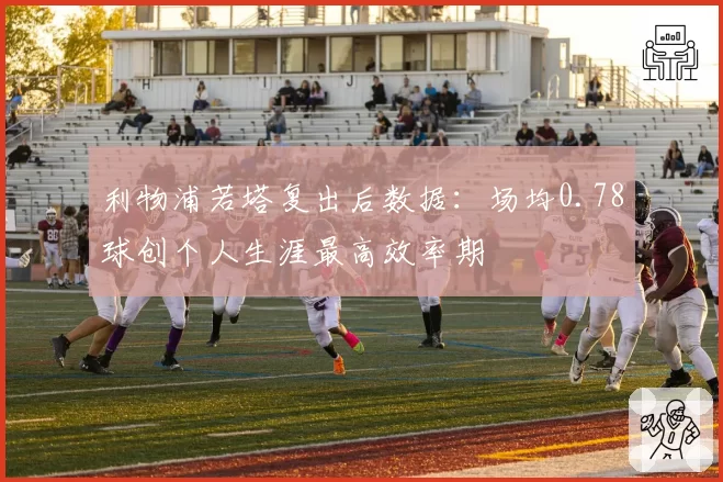 利物浦若塔复出后数据:场均0.78球创个人生涯最高效率期