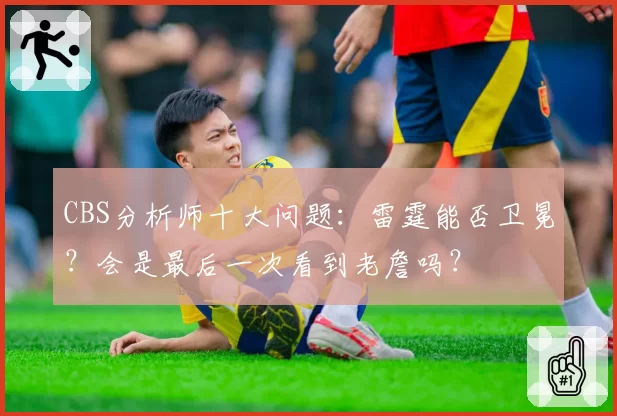 CBS分析师十大问题:雷霆能否卫冕?会是最后一次看到老詹吗?