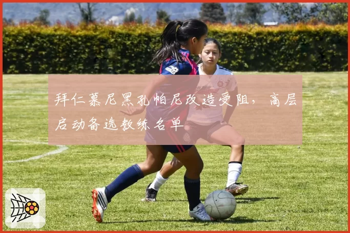 拜仁慕尼黑孔帕尼改造受阻,高层启动备选教练名单