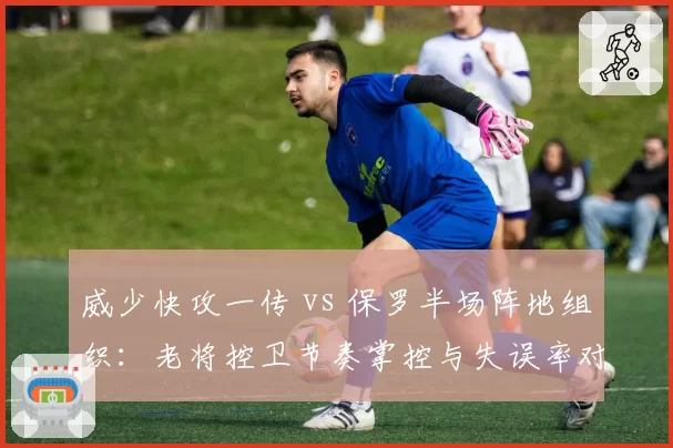 威少快攻一传 vs 保罗半场阵地组织:老将控卫节奏掌控与失误率对比