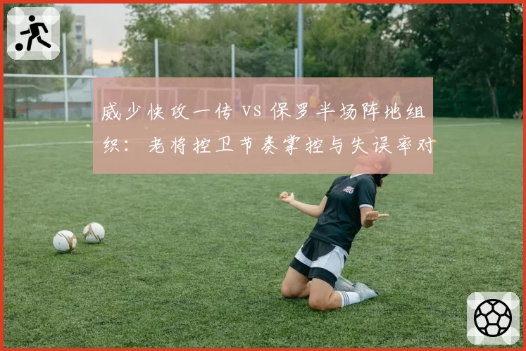 威少快攻一传 vs 保罗半场阵地组织：老将控卫节奏掌控与失误率对比