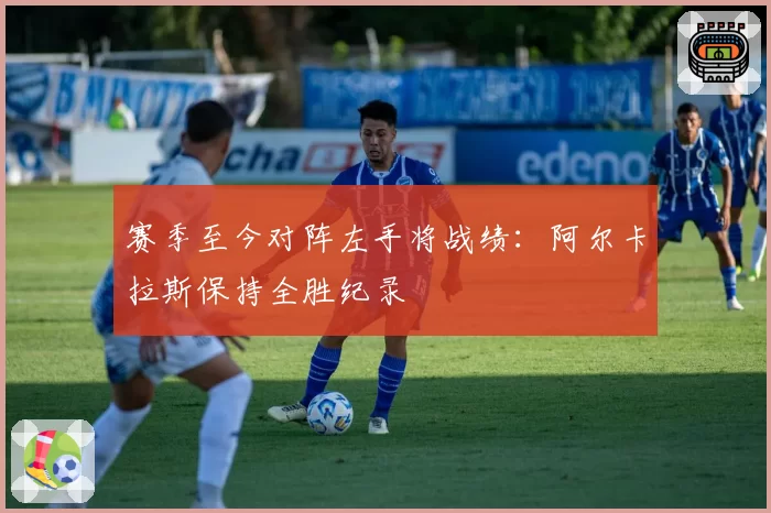 赛季至今对阵左手将战绩：阿尔卡拉斯保持全胜纪录