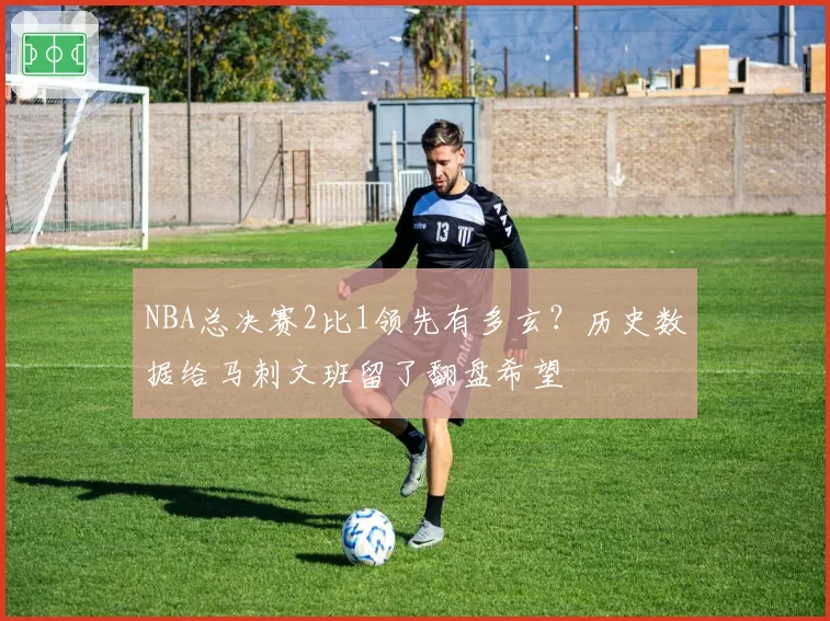 NBA总决赛2比1领先有多玄?历史数据给马刺文班留了翻盘希望