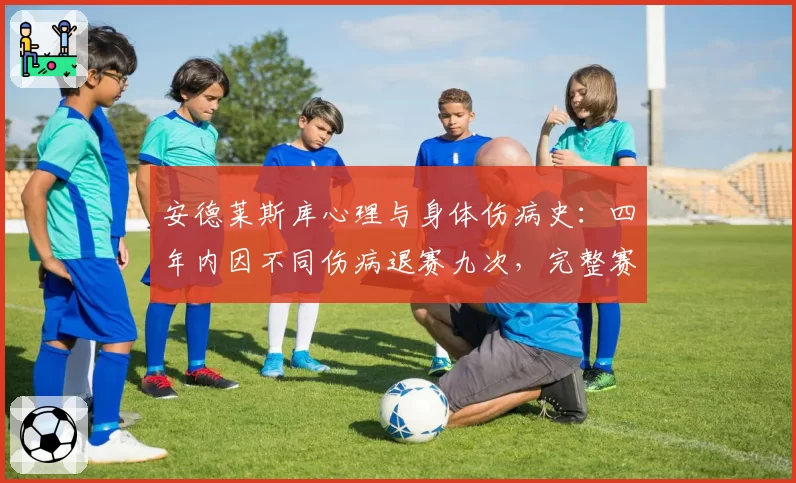 安德莱斯库心理与身体伤病史：四年内因不同伤病退赛九次，完整赛季屈指可数