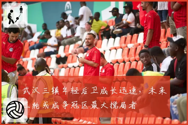 武汉三镇年轻后卫成长迅速,未来三轮或成争冠区最大搅局者