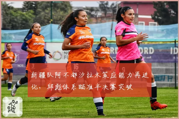 新疆队阿不都沙拉木策应能力再进化，邱彪体系瞄准半决赛突破